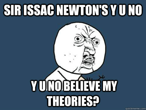 sir issac newton's y u no  y u no believe my theories?  Y U No