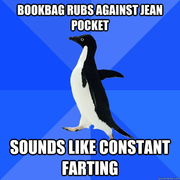 Bookbag rubs against jean pocket sounds like constant farting   Socially Awkward Penguin