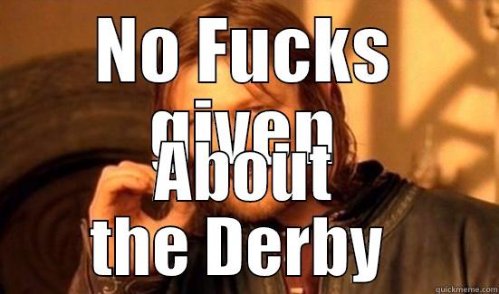 NO FUCKS GIVEN ABOUT THE DERBY  Boromir