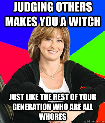 judging others makes you a witch just like the rest of your generation who are all whores  Sheltering Suburban Mom