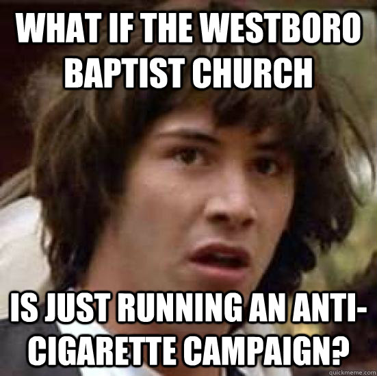 What if the westboro baptist church is just running an anti-cigarette campaign?  conspiracy keanu