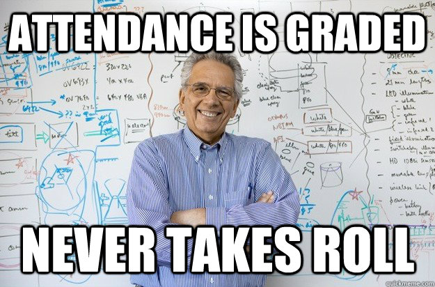 attendance is graded never takes roll - attendance is graded never takes roll  Engineering Professor