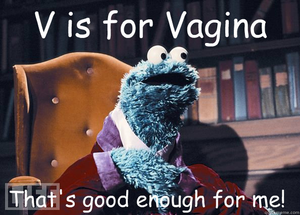 V is for Vagina That's good enough for me!  Cookie Monster