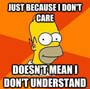 Just because I don't care doesn't mean I don't understand  
