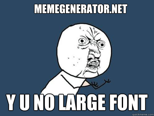 memegenerator.net Y U NO LARGE FONT  Y U No