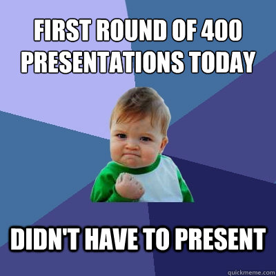 First round of 400 presentations today didn't have to present - First round of 400 presentations today didn't have to present  Success Kid