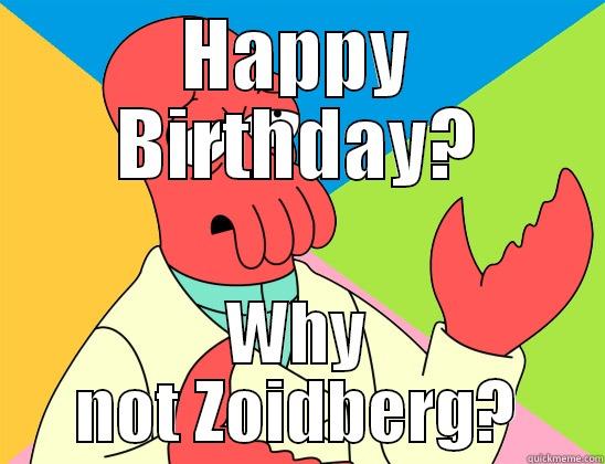 Happy Birthday - HAPPY BIRTHDAY? WHY NOT ZOIDBERG? Futurama Zoidberg 