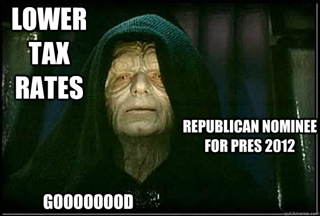 lower tax rates republican nominee for pres 2012 goooooood - lower tax rates republican nominee for pres 2012 goooooood  I told you so Palpatine