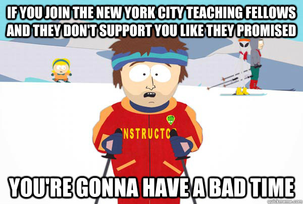 If you join the New York City Teaching Fellows and they don't support you like they promised You're gonna have a bad time   Super Cool Ski Instructor