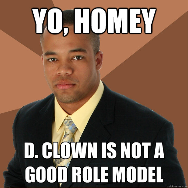 YO, HOMEY D. CLOWN IS NOT A GOOD ROLE MODEL - YO, HOMEY D. CLOWN IS NOT A GOOD ROLE MODEL  Successful Black Man