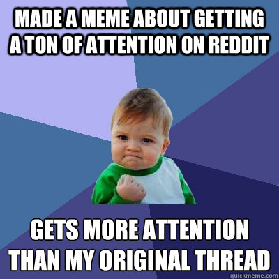 Made a meme about getting a ton of attention on reddit gets more attention than my original thread - Made a meme about getting a ton of attention on reddit gets more attention than my original thread  Success Kid