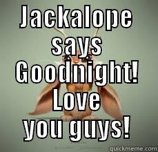 JACKALOPE SAYS GOODNIGHT! LOVE YOU GUYS! Misc