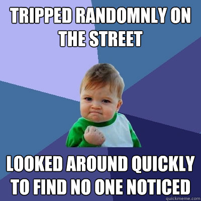 Tripped randomnly on the street looked around quickly to find no one noticed  Success Kid