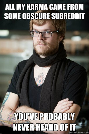 All my Karma came from some obscure subreddit you've probably never heard of it  Hipster Barista