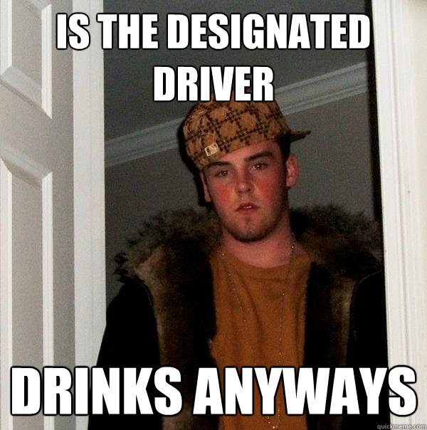 is the designated driver drinks anyways - is the designated driver drinks anyways  Scumbag Steve