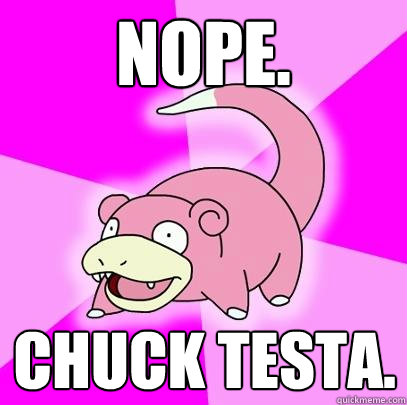 Nope. chuck testa.  Slowpoke