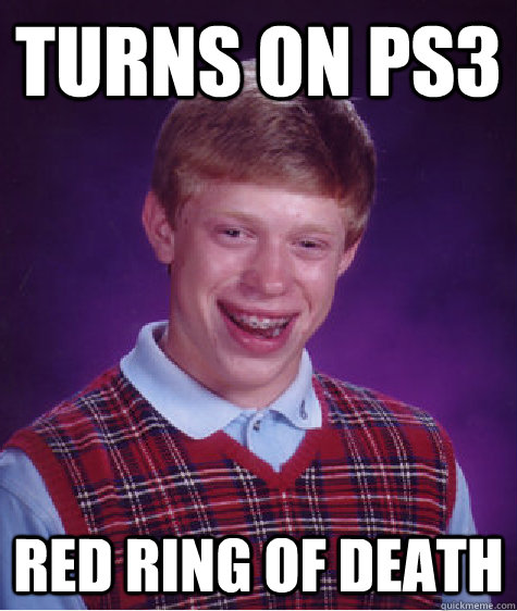 Turns on Ps3 red ring of death  Bad Luck Brian