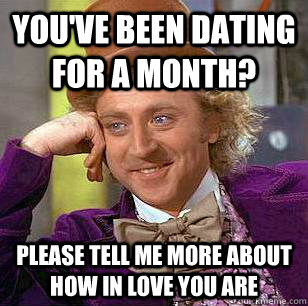 You've been dating for a month? Please tell me more about how in love you are - You've been dating for a month? Please tell me more about how in love you are  Condescending Wonka