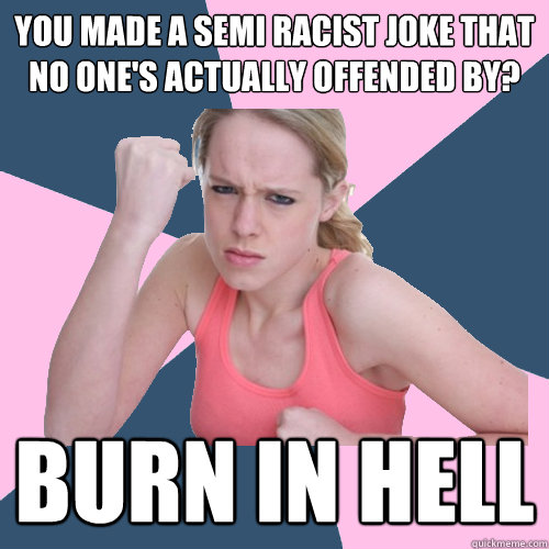 you made a semi racist joke that no one's actually offended by? burn in hell  Social Justice Sally