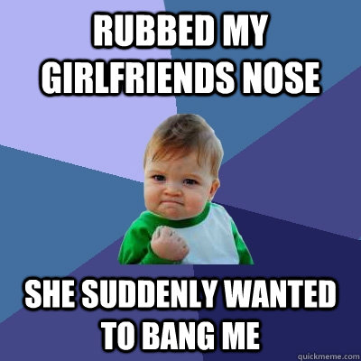 Rubbed my girlfriends nose She suddenly wanted to bang me  Success Kid