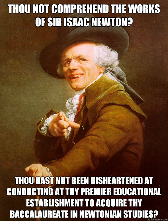 Thou not comprehend the works of Sir isaac Newton? Thou hast not been disheartened at conducting at thy premier educational establishment to acquire thy baccalaureate in Newtonian studies?  Joseph Ducreux