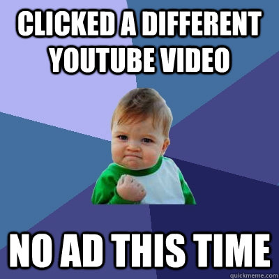 clicked a different youtube video no ad this time  Success Kid