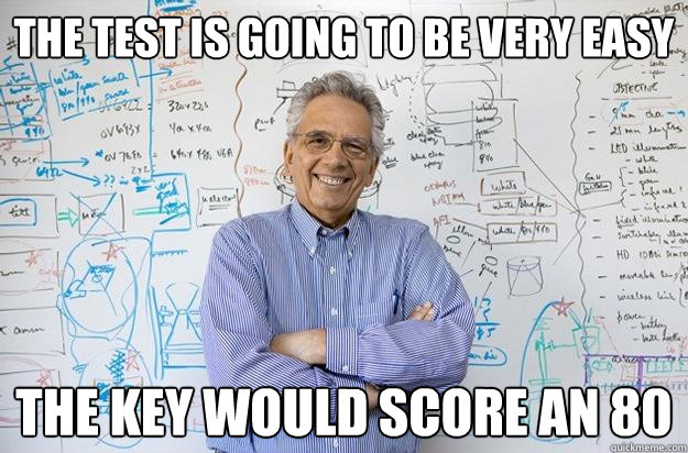 The test is going to be very easy the key would score an 80 - The test is going to be very easy the key would score an 80  Engineering Professor