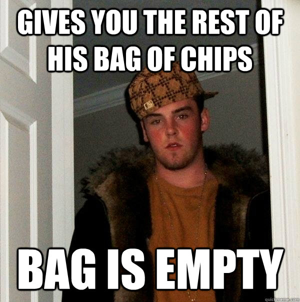 gives you the rest of his bag of chips bag is empty  Scumbag Steve