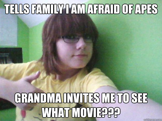 tells family i am afraid of apes grandma invites me to see what movie???  