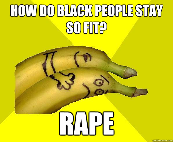 how do black people stay so fit? RAPE  