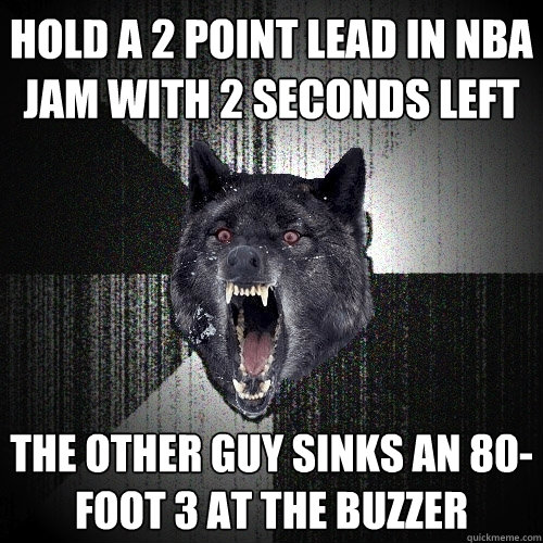 hold a 2 point lead in nba jam with 2 seconds left the other guy sinks an 80-foot 3 at the buzzer  Insanity Wolf