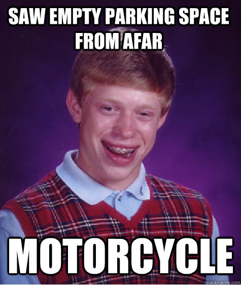 Saw empty parking space from afar MOTORCYCLE - Saw empty parking space from afar MOTORCYCLE  Bad Luck Brian