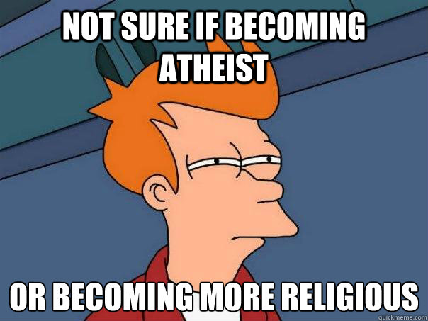 Not sure if becoming atheist or becoming more religious   Futurama Fry