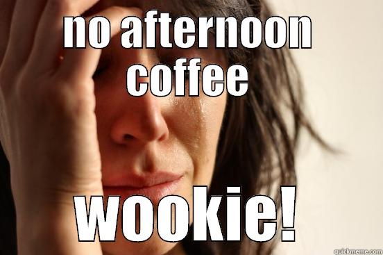 NO AFTERNOON COFFEE WOOKIE! First World Problems