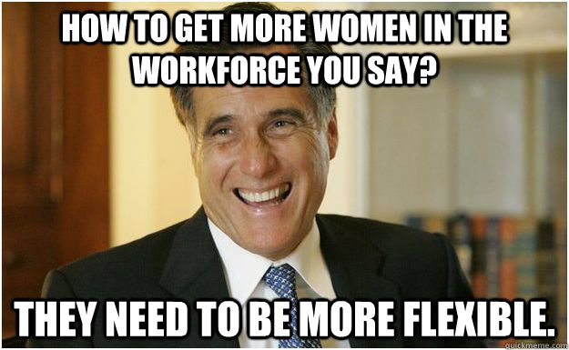 How to get more women in the workforce you say? They need to be more flexible.  Mitt Romney