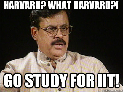 Harvard? What harvard?! Go study for IIT!  Typical Indian Father