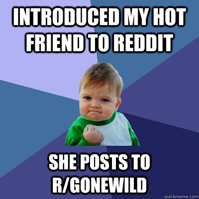 Introduced my hot friend to reddit she posts to r/gonewild  Success Kid