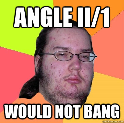 Angle II/1 would not bang  Butthurt Dweller