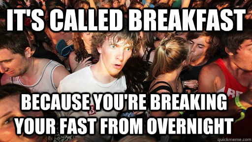 It's called breakfast because you're breaking your fast from overnight  Sudden Clarity Clarence