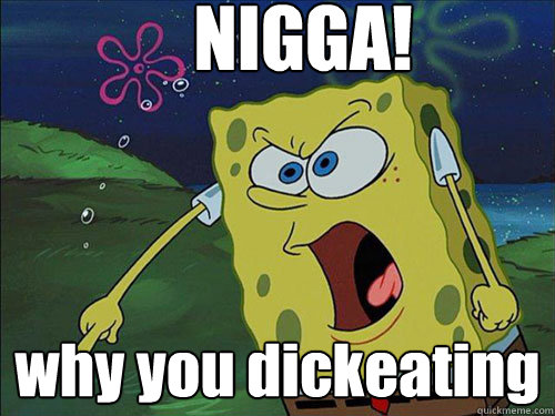 NIGGA! why you dickeating - NIGGA! why you dickeating  Misc
