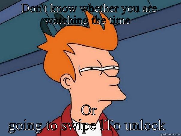 DON'T KNOW WHETHER YOU ARE WATCHING THE TIME  OR GOING TO SWIPE LTO UNLOCK  Futurama Fry