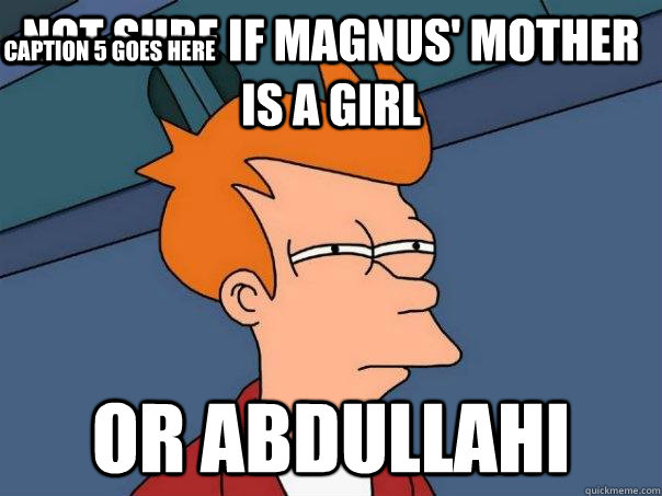 Not sure if Magnus' mother is a girl or abdullahi Caption 3 goes here Caption 4 goes here Caption 5 goes here  Futurama Fry