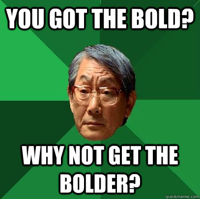 you got the bold? why not get the bolder?  High Expectations Asian Father