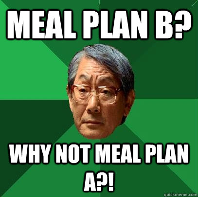 Meal Plan B? Why not Meal plan a?!  High Expectations Asian Father