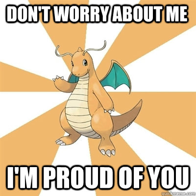 Don't worry about me I'm proud of you - Don't worry about me I'm proud of you  Dragonite Dad