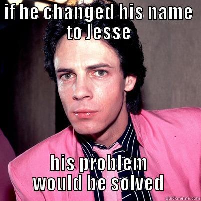 IF HE CHANGED HIS NAME TO JESSE HIS PROBLEM WOULD BE SOLVED Misc