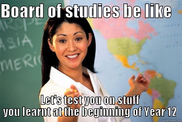 HSC 2013 Meme (Board of studies be like) - BOARD OF STUDIES BE LIKE    LET'S TEST YOU ON STUFF YOU LEARNT AT THE BEGINNING OF YEAR 12 Unhelpful High School Teacher