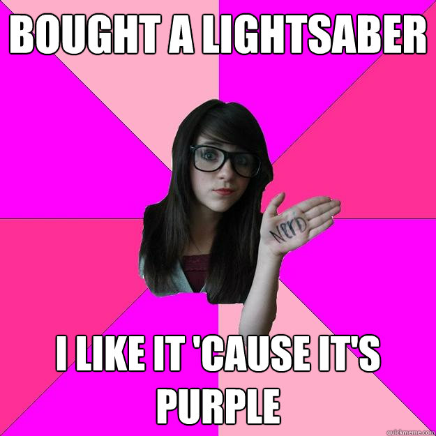 bought a lightsaber i like it 'cause it's purple  Idiot Nerd Girl