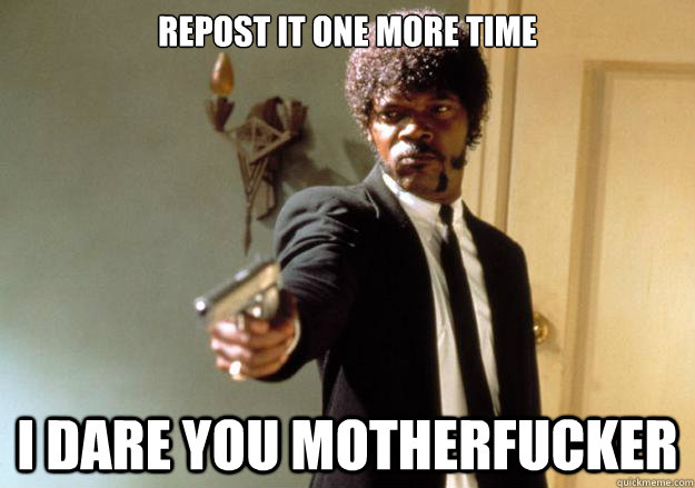 Repost it one more time i dare you motherfucker - Repost it one more time i dare you motherfucker  Samuel L Jackson