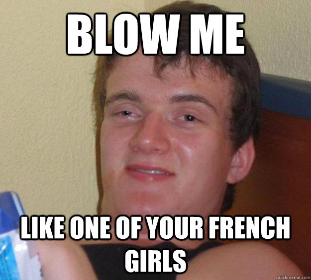 Blow me like one of your french girls   10 Guy